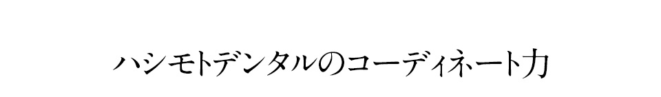 患者様が安心して矯正治療を受けられるハシモトデンタルオフィスのコーディネート力